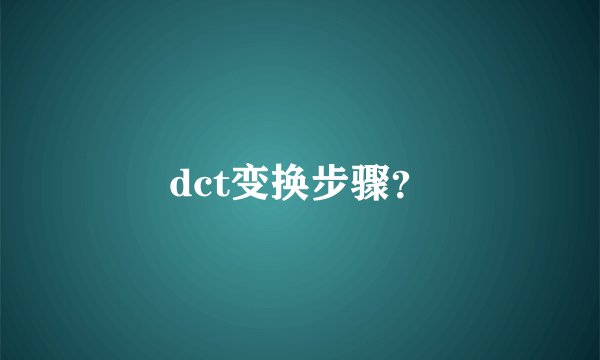 dct变换步骤？