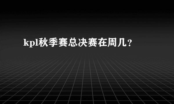 kpl秋季赛总决赛在周几？