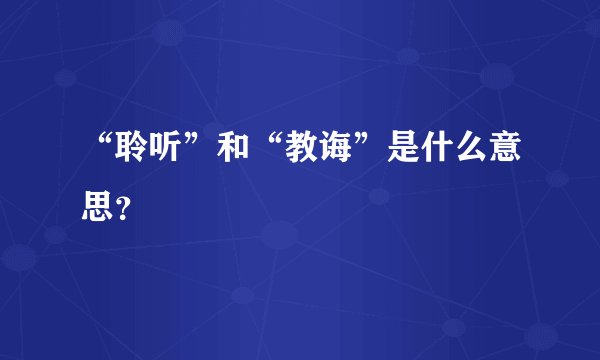“聆听”和“教诲”是什么意思？