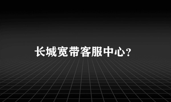长城宽带客服中心？