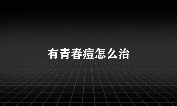 有青春痘怎么治