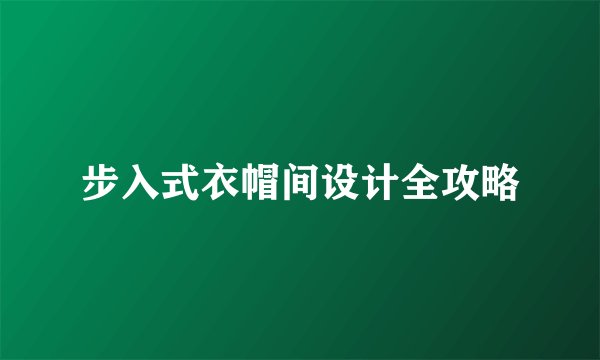 步入式衣帽间设计全攻略