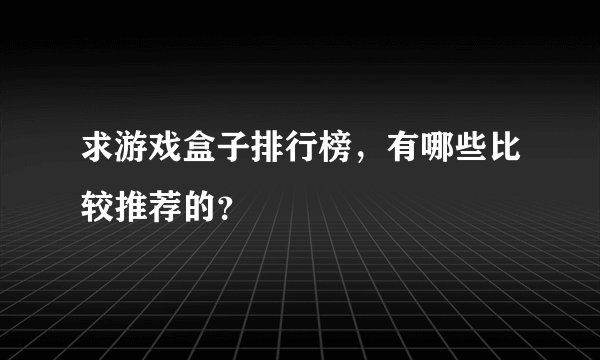 求游戏盒子排行榜，有哪些比较推荐的？