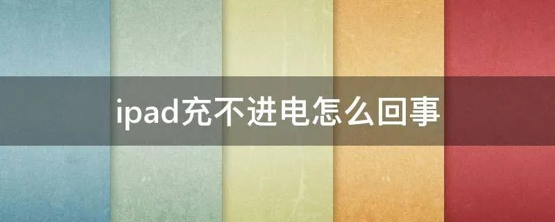 ipad充不进电怎么回事
