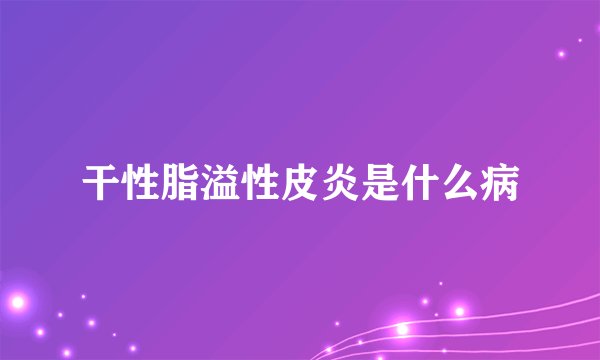 干性脂溢性皮炎是什么病