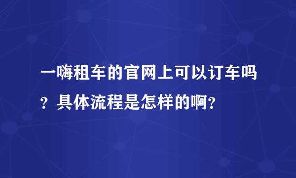 一嗨租车的官网上可以订车吗？具体流程是怎样的啊？