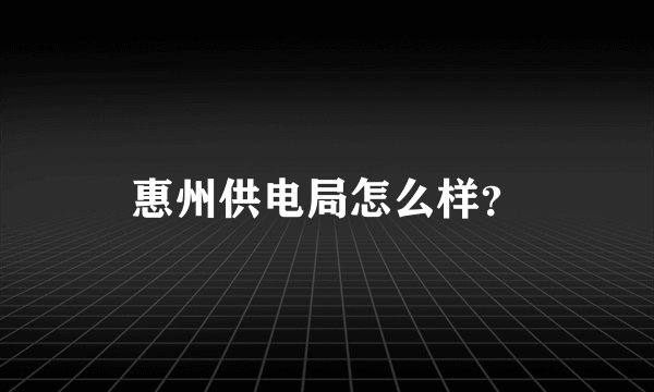 惠州供电局怎么样？