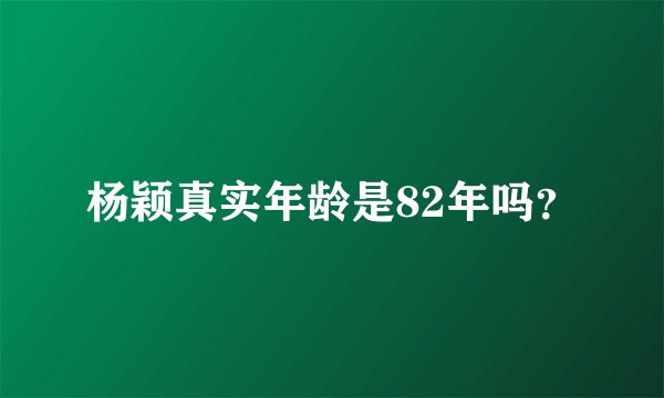 杨颖真实年龄是82年吗？