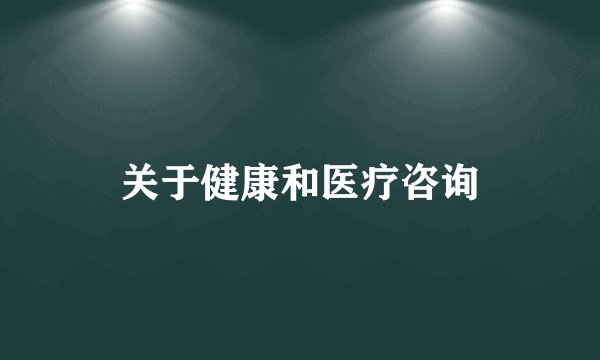 关于健康和医疗咨询