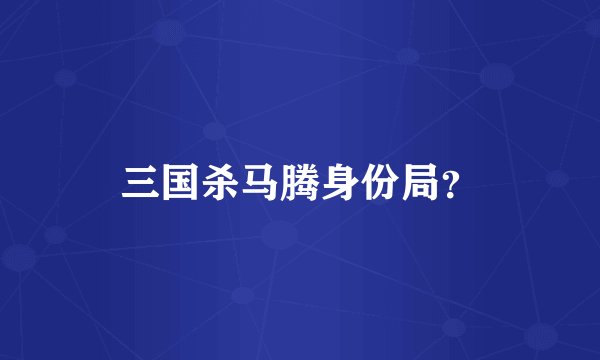 三国杀马腾身份局？