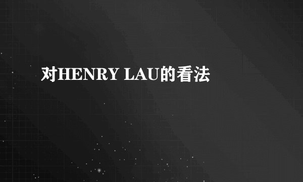对HENRY LAU的看法