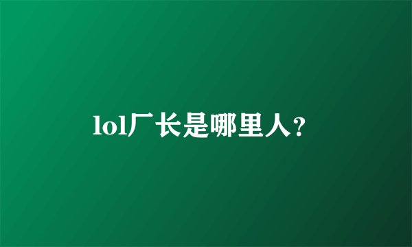 lol厂长是哪里人？