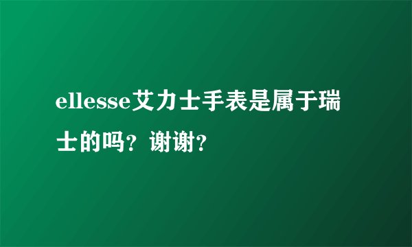 ellesse艾力士手表是属于瑞士的吗？谢谢？