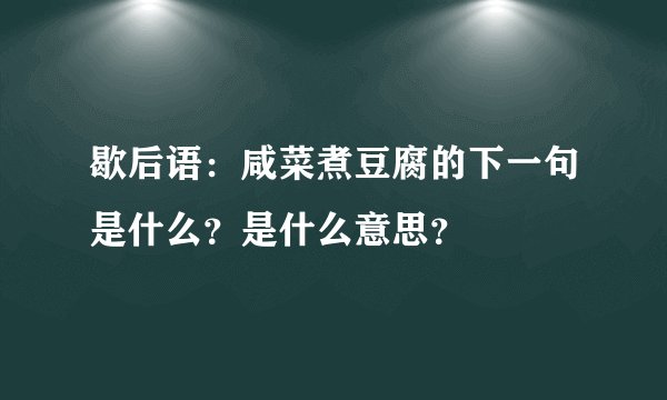 歇后语：咸菜煮豆腐的下一句是什么？是什么意思？