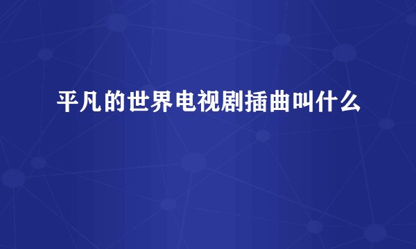 平凡的世界电视剧插曲叫什么