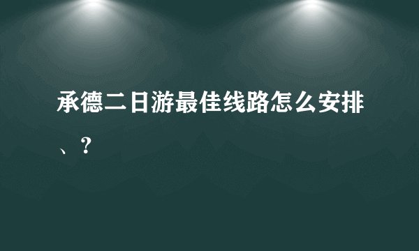 承德二日游最佳线路怎么安排、？