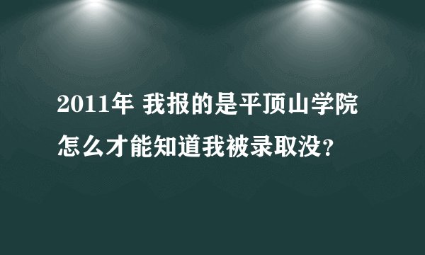 2011年 我报的是平顶山学院 怎么才能知道我被录取没？