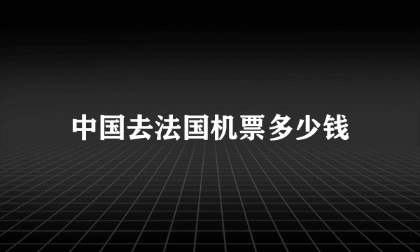 中国去法国机票多少钱