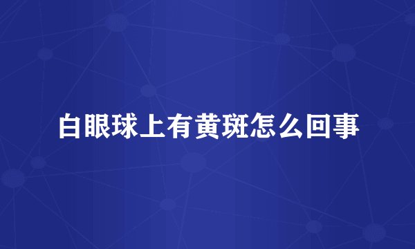 白眼球上有黄斑怎么回事