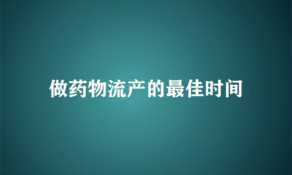 做药物流产的最佳时间