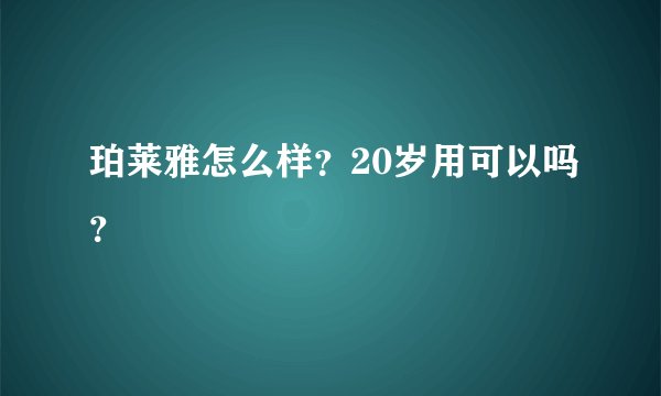 珀莱雅怎么样？20岁用可以吗？