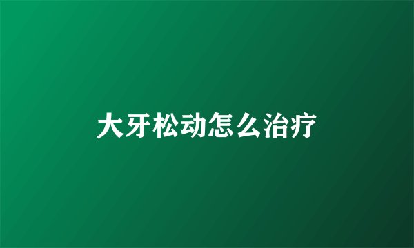 大牙松动怎么治疗