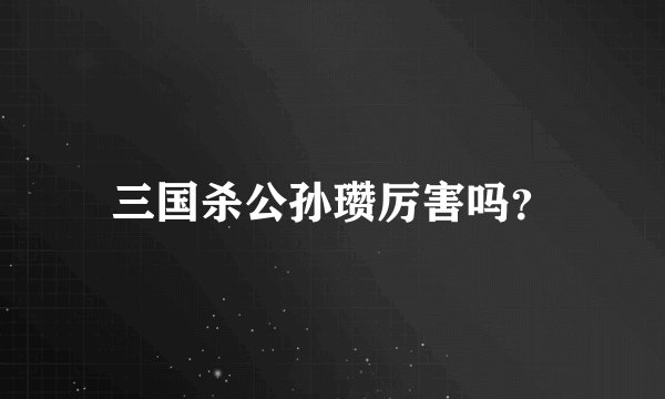 三国杀公孙瓒厉害吗？