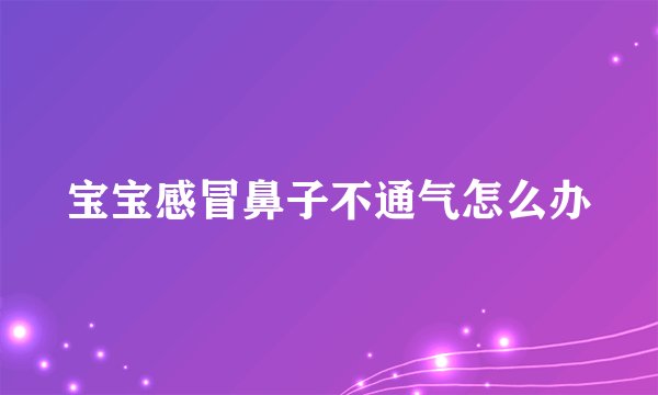 宝宝感冒鼻子不通气怎么办