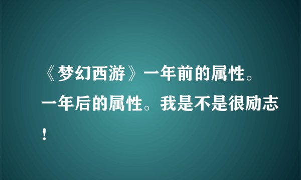 《梦幻西游》一年前的属性。一年后的属性。我是不是很励志！