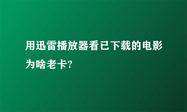 用迅雷播放器看已下载的电影为啥老卡?