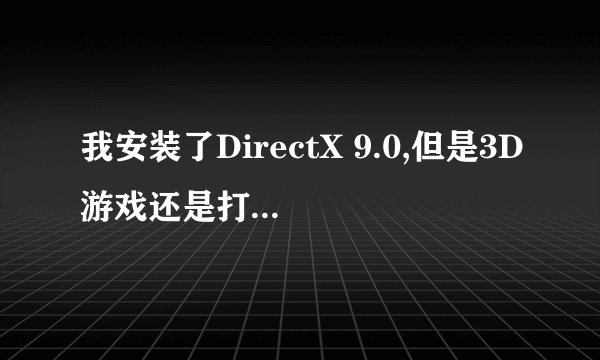 我安装了DirectX 9.0,但是3D游戏还是打不开怎么处理