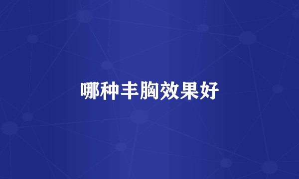 哪种丰胸效果好