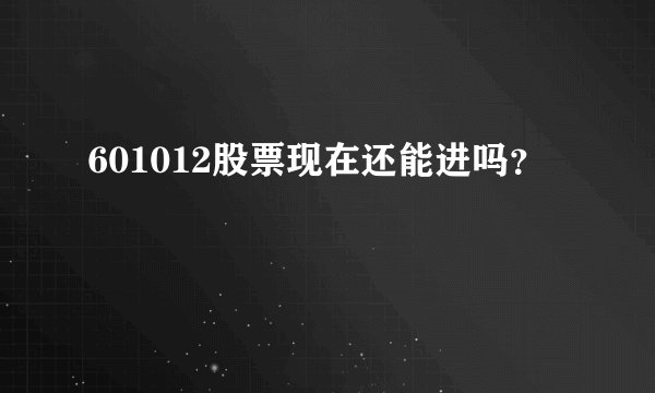 601012股票现在还能进吗？