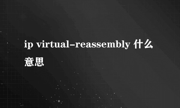 ip virtual-reassembly 什么意思