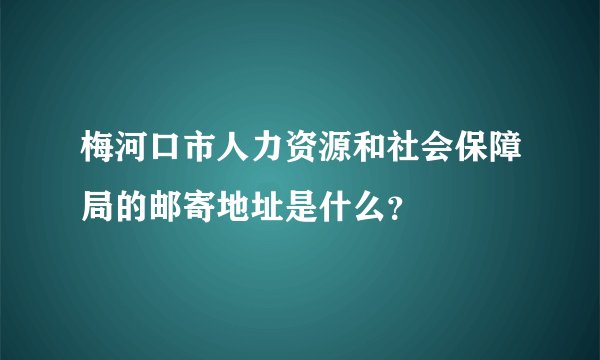 梅河口市人力资源和社会保障局的邮寄地址是什么？
