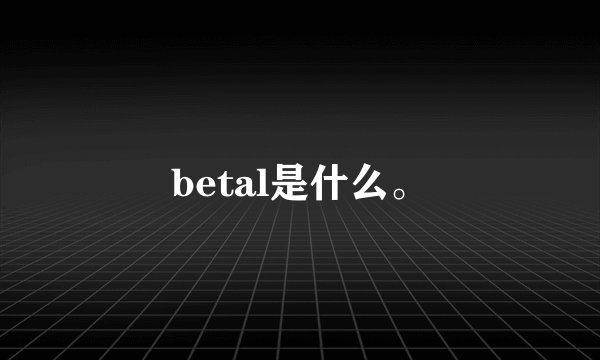 betal是什么。