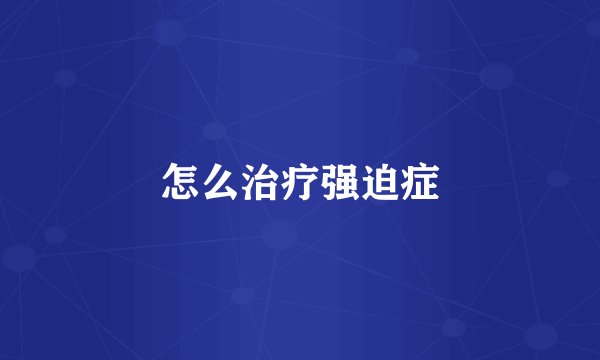 怎么治疗强迫症