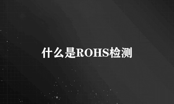 什么是ROHS检测