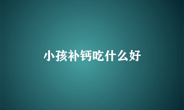 小孩补钙吃什么好