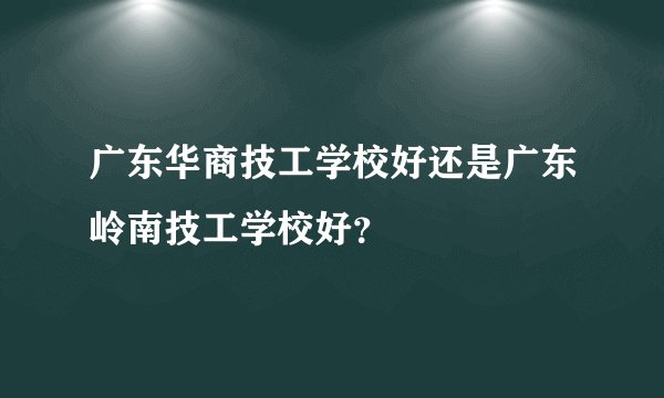 广东华商技工学校好还是广东岭南技工学校好？