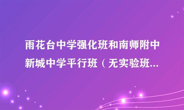 雨花台中学强化班和南师附中新城中学平行班（无实验班）哪个好？
