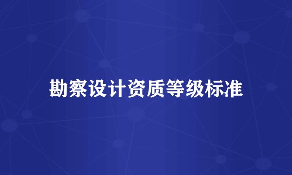 勘察设计资质等级标准