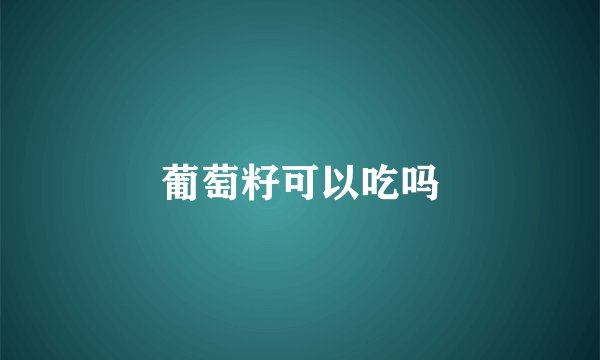葡萄籽可以吃吗