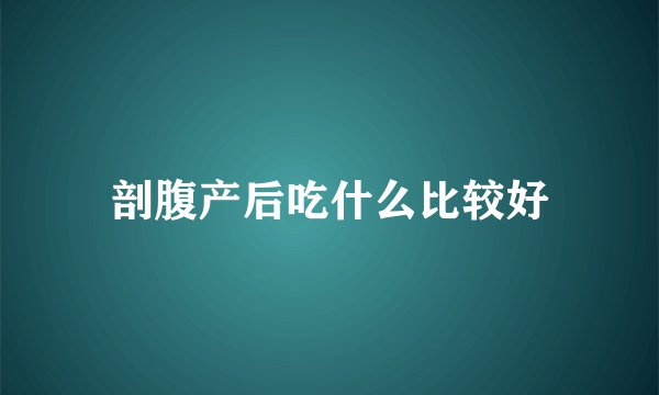 剖腹产后吃什么比较好
