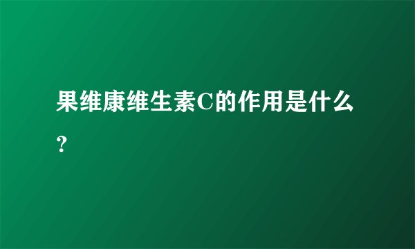 果维康维生素C的作用是什么？