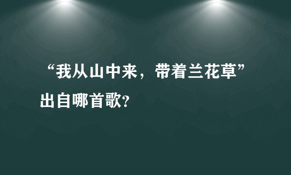 “我从山中来，带着兰花草”出自哪首歌？
