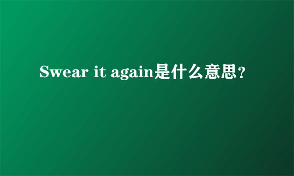 Swear it again是什么意思？