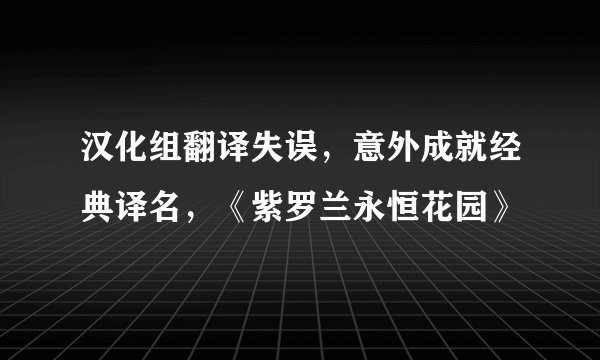 汉化组翻译失误，意外成就经典译名，《紫罗兰永恒花园》