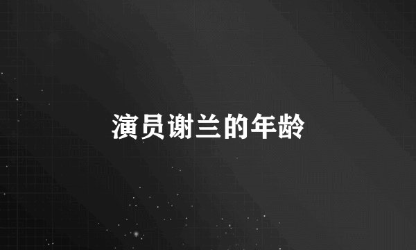 演员谢兰的年龄