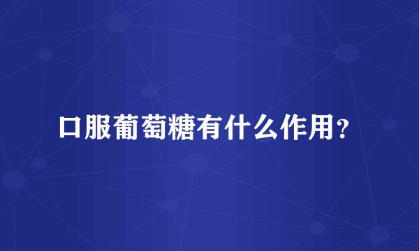 口服葡萄糖有什么作用？